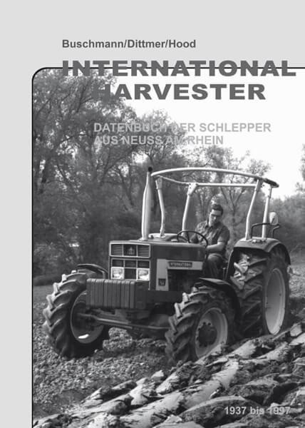 International Harvester - Datenbuch der Schlepper aus Neuss am Rhein 1937 bis 1997