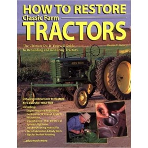 How to Restore Classic Farm Tractors - The Ultimate Do-It-Yourself Guide to Rebuilding and Restoring Tractors